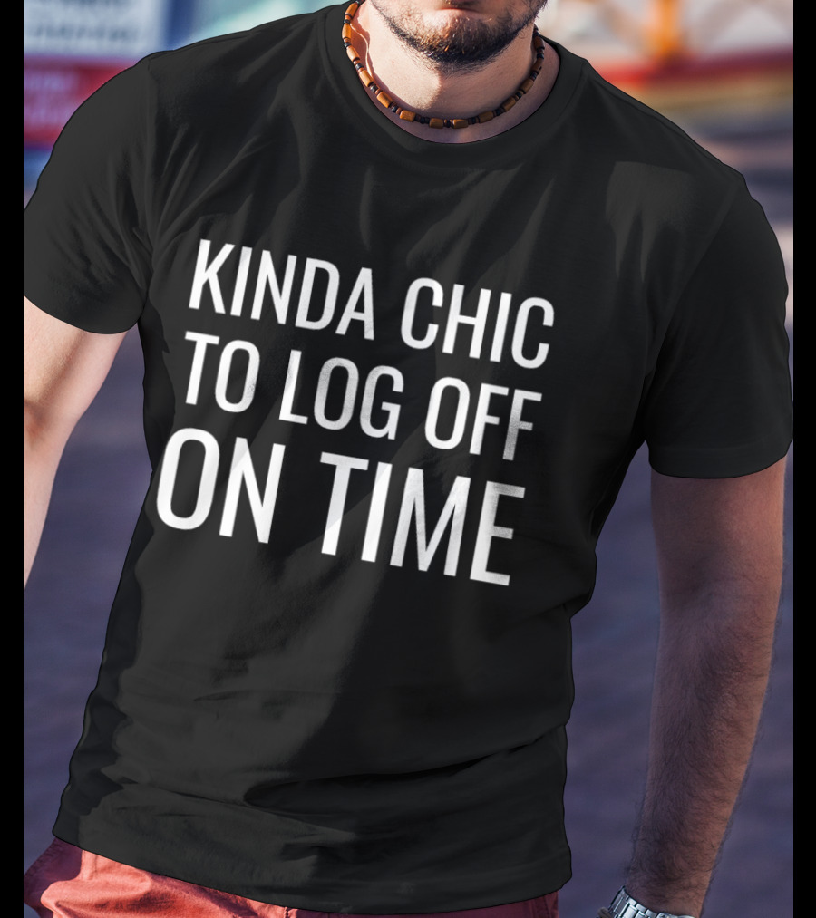 Kinda Chic To Log Off On Time Work Life Balance T-Shirt