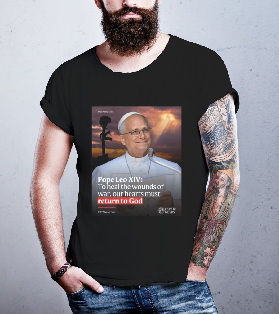Pope Leo XIV To Heal The Wounds Of War Our Hearts Must Return To God EWTN News T-Shirt