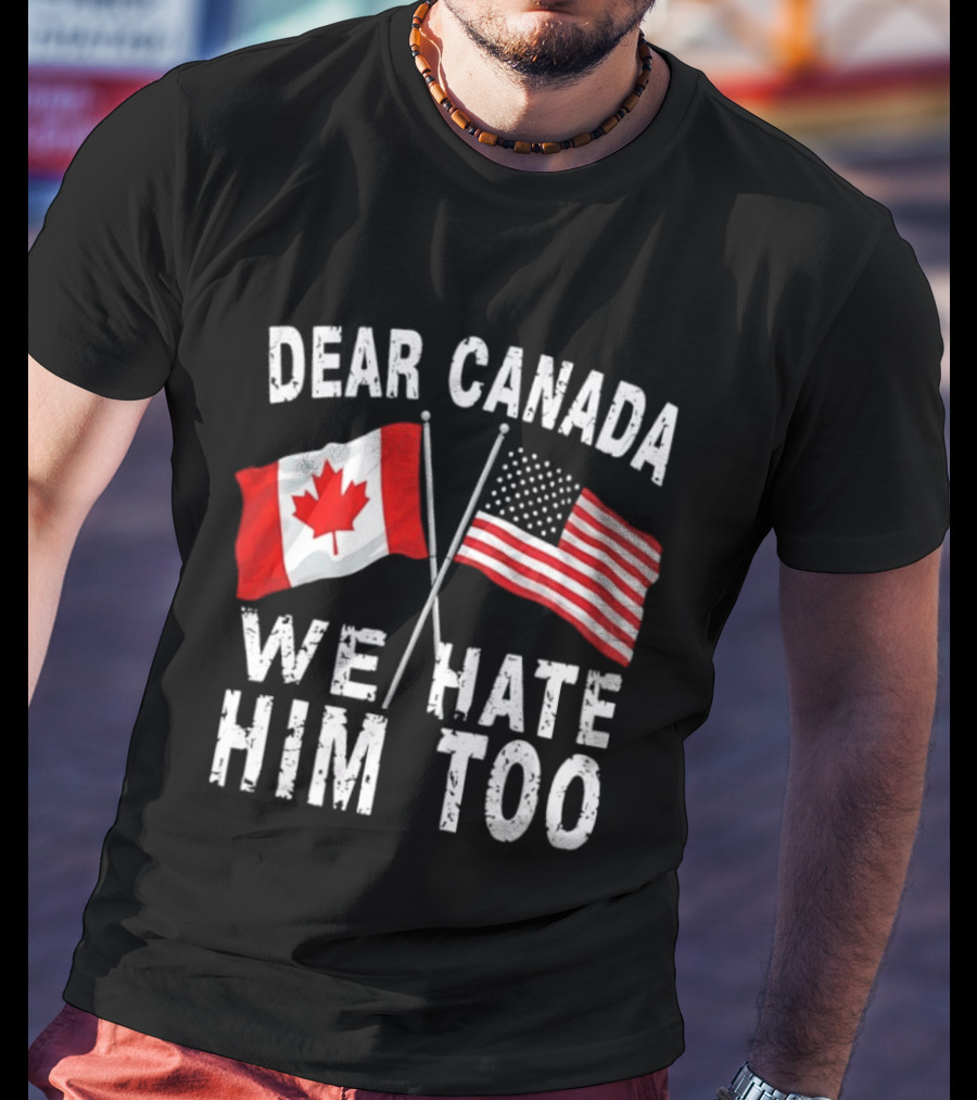 Dear Canada We Hate Him Too Distressed Maple Leaf And Stars And Stripes Flags T-Shirt