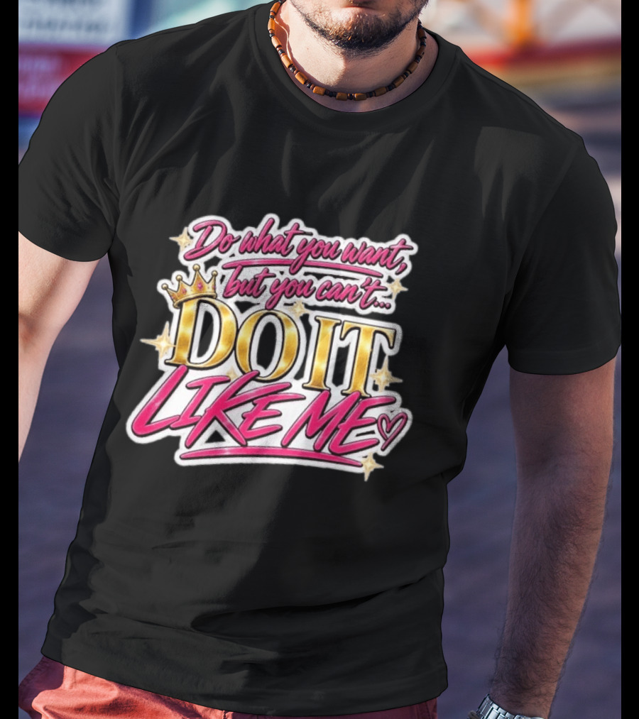 Do What You Want But You Can't Do It Like Me Bold Crown Lettering T-Shirt