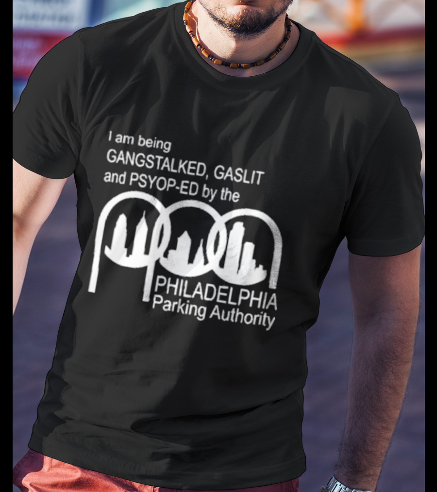 I Am Being Gangstalked Gaslit And Psyop Ed By The Philadelphia Parking Authority T-Shirt