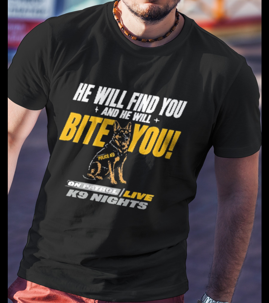 He Will Find You And He Will Bite You On Patrol Live K9 Nights T-Shirt