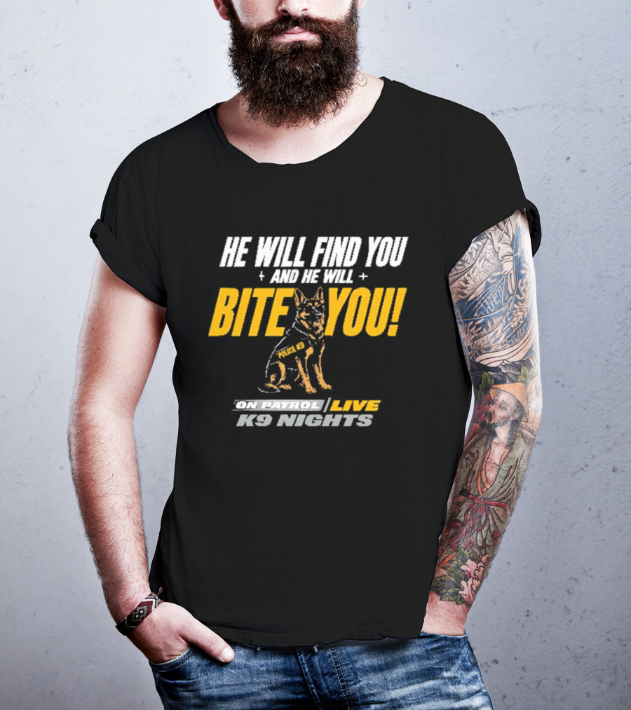 He Will Find You And He Will Bite You On Patrol Live K9 Nights T-Shirt