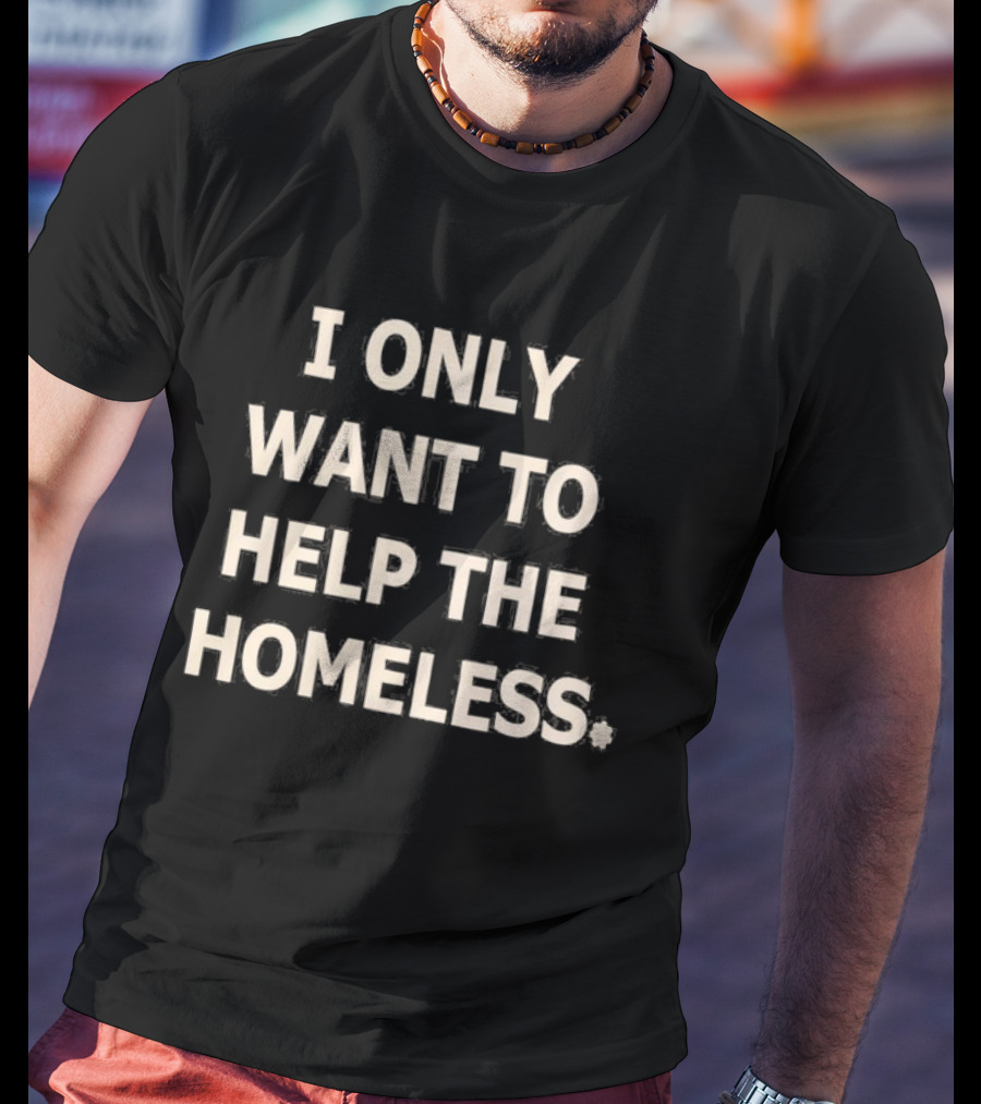 I Only Want To Help The Homeless T-Shirt