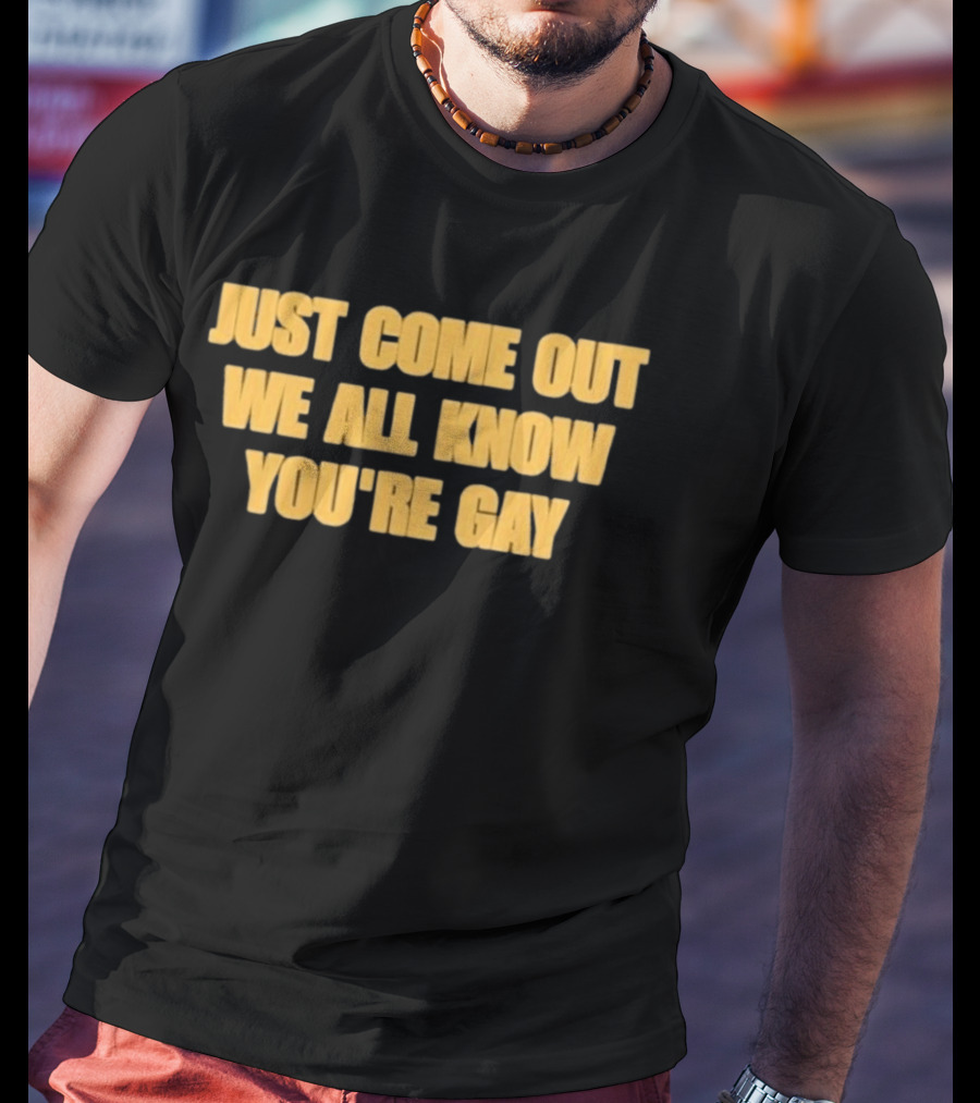 Just Come Out We All Know You're Gay T-Shirt