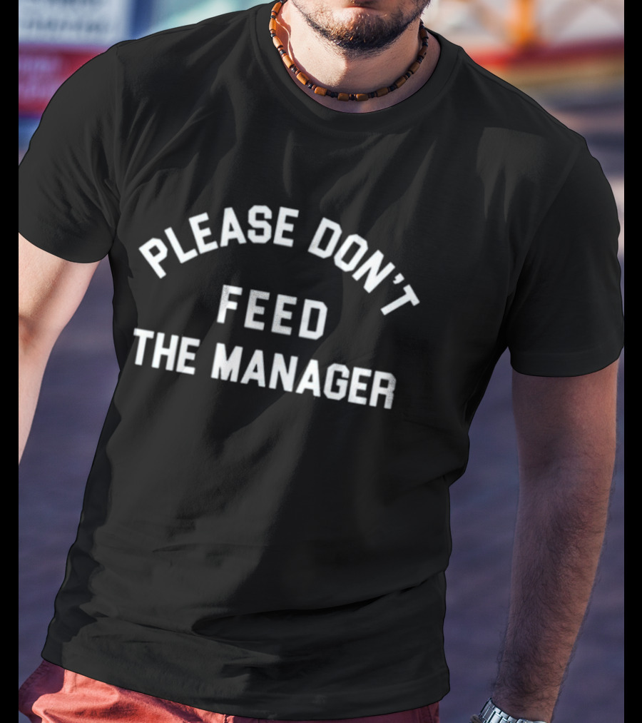 Please Don't Feed The Manager Funny Workplace Saying T-Shirt