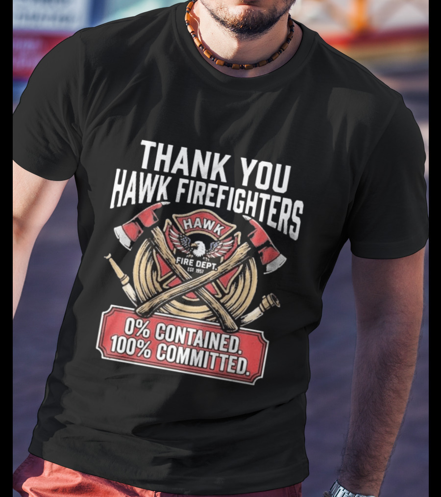 Thank You Hawk Fire Dept Firefighters 0% Contained 100% Committed T-Shirt