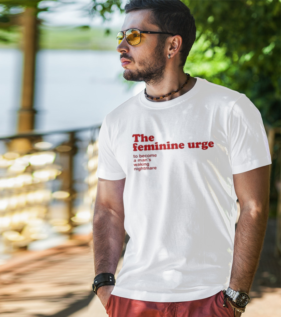 The Feminine Urge To Become A Man's Waking Nightmare T-Shirt