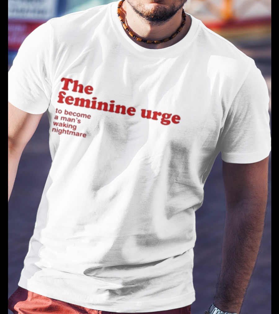 The Feminine Urge To Become A Man's Waking Nightmare T-Shirt