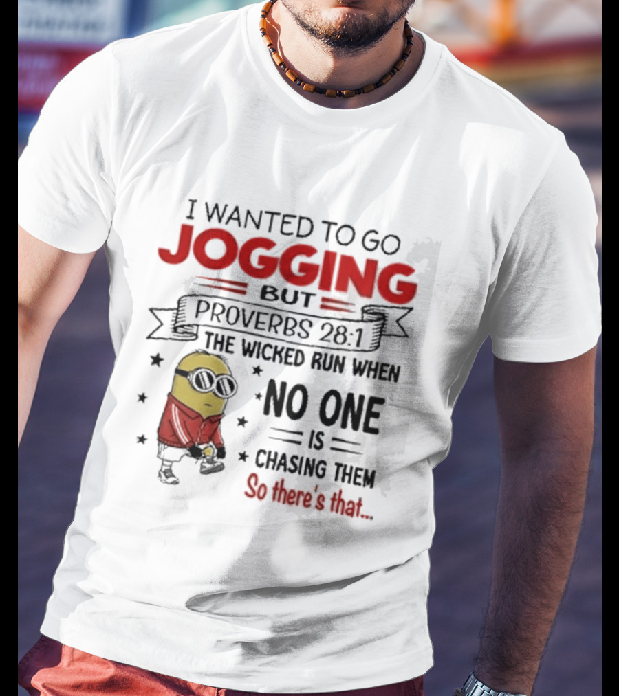 I Wanted To Go Jogging But Proverbs 28 1 The Wicked Run When No One Is Chasing Them So There's That Minion T-Shirt