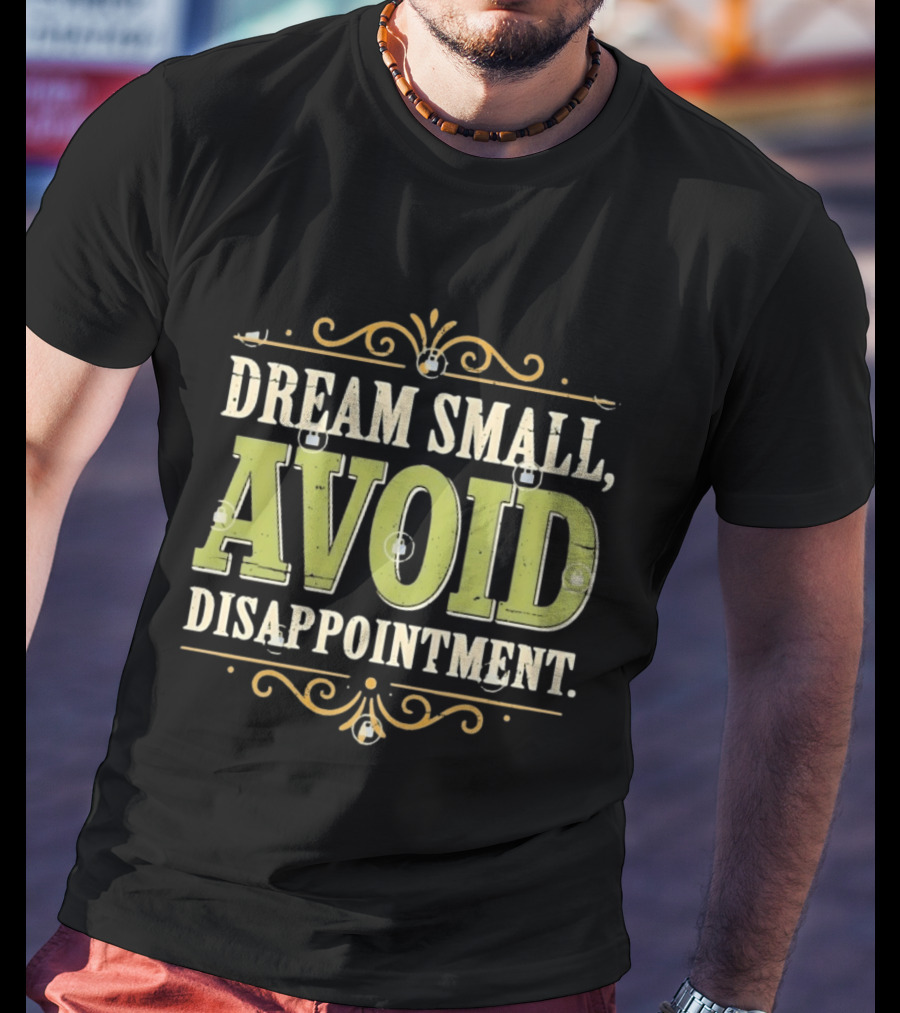 Dream Small Avoid Disappointment Motivational Irony T-Shirt