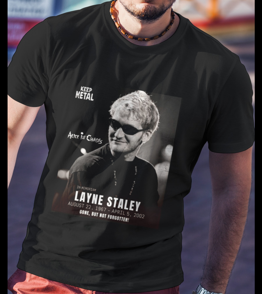 Keep Metal Alice In Chains In Memoriam Layne Staley August 22 1967 April 5 2002 Gone But Not Forgotten T-Shirt