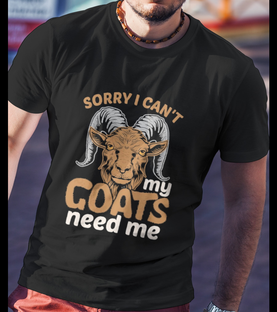 Sorry I Can't My Goats Need Me Goat T-Shirt