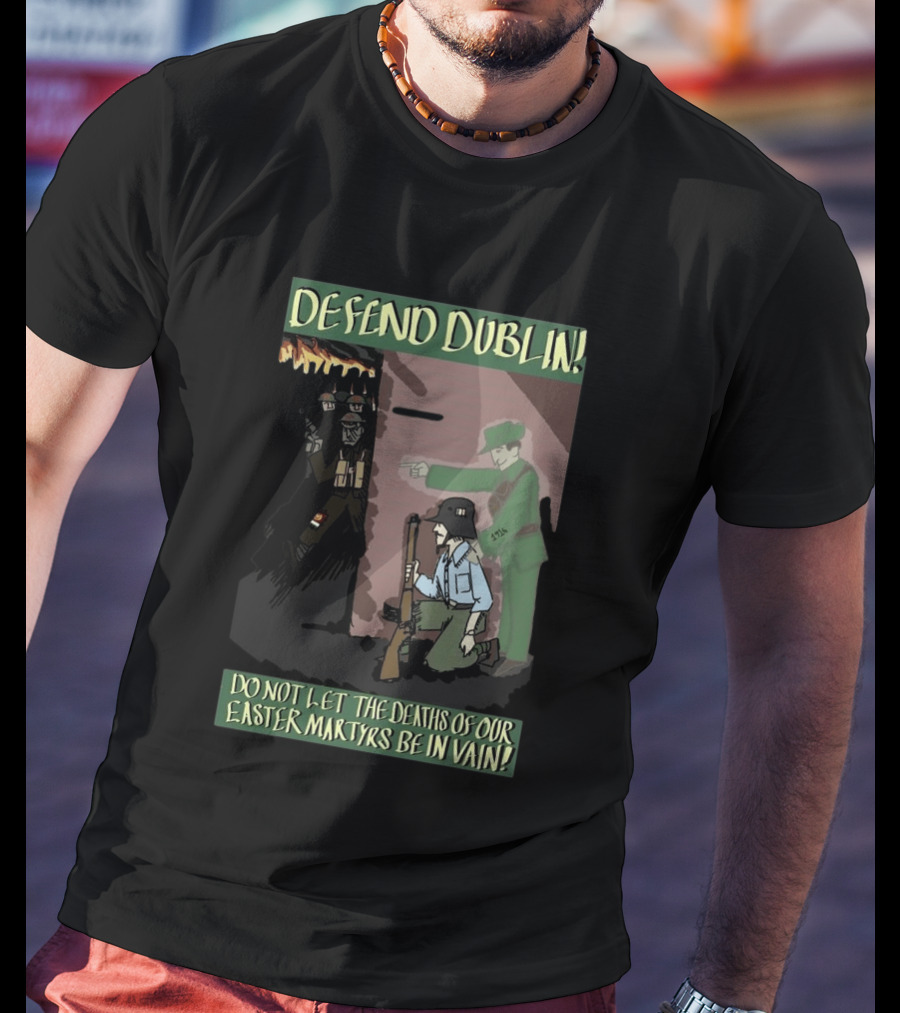 Defend Dublin Do Not Let The Deaths Of Our Easter Martyrs Be In Vain 1916 T-Shirt