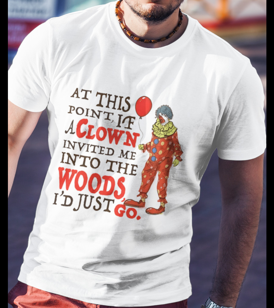 At This Point If A Clown Invited Me Into The Woods I'd Just Go Red Balloon T-Shirt