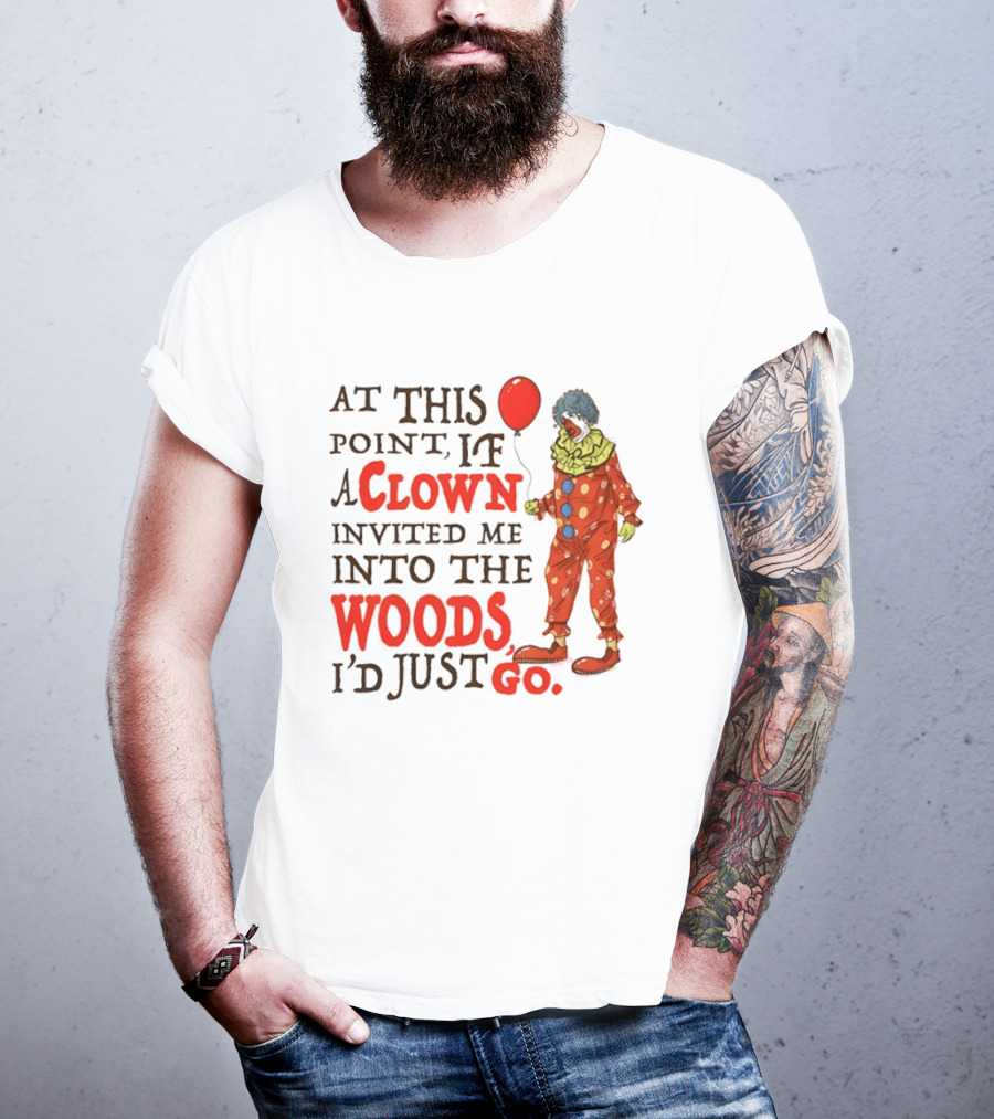 At This Point If A Clown Invited Me Into The Woods I'd Just Go Red Balloon T-Shirt