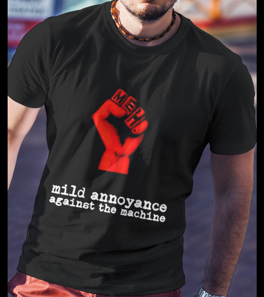 Meh Mild Annoyance Against The Machine Fist T-Shirt
