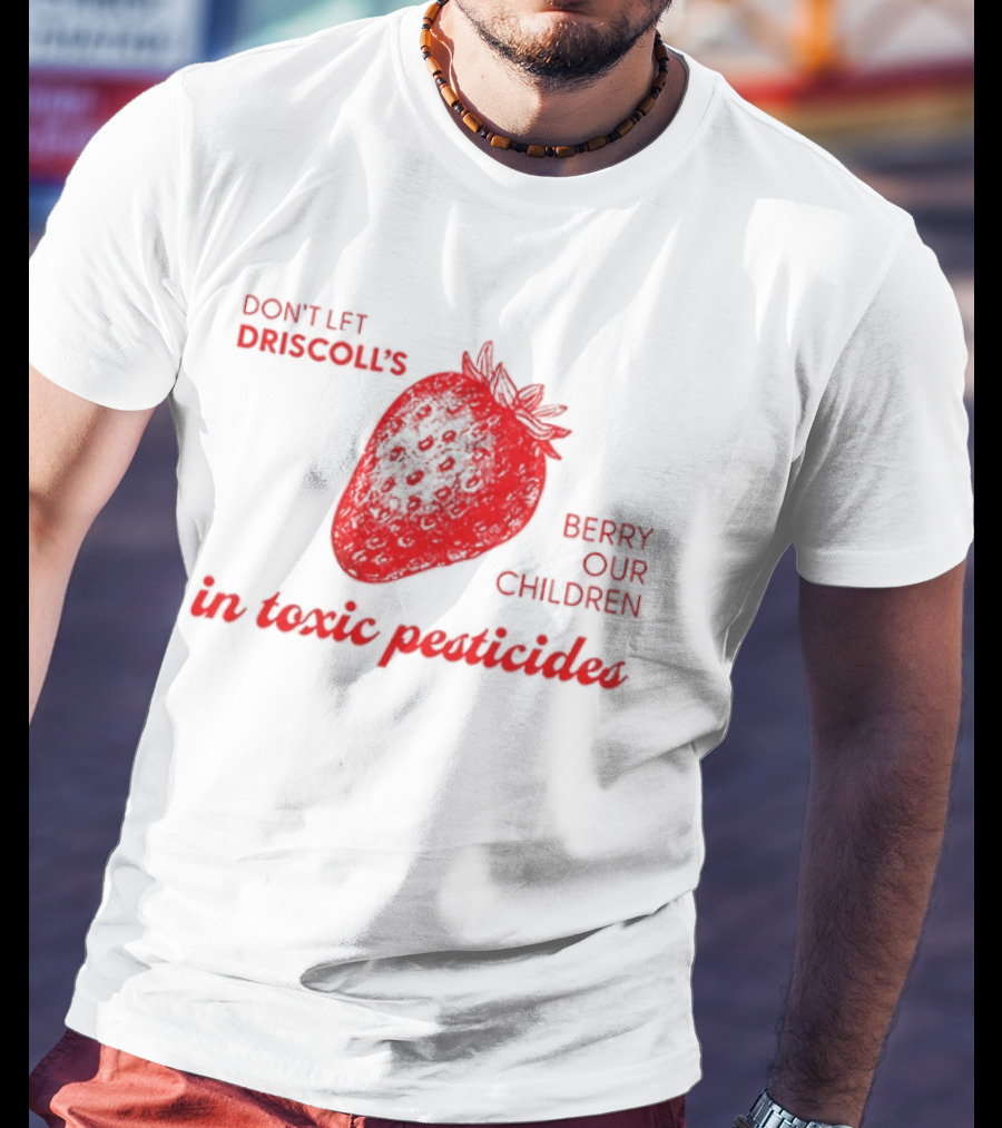 Don't Let Driscoll's Berry Our Children In Toxic Pesticides Strawberry Activist Protest T-Shirt