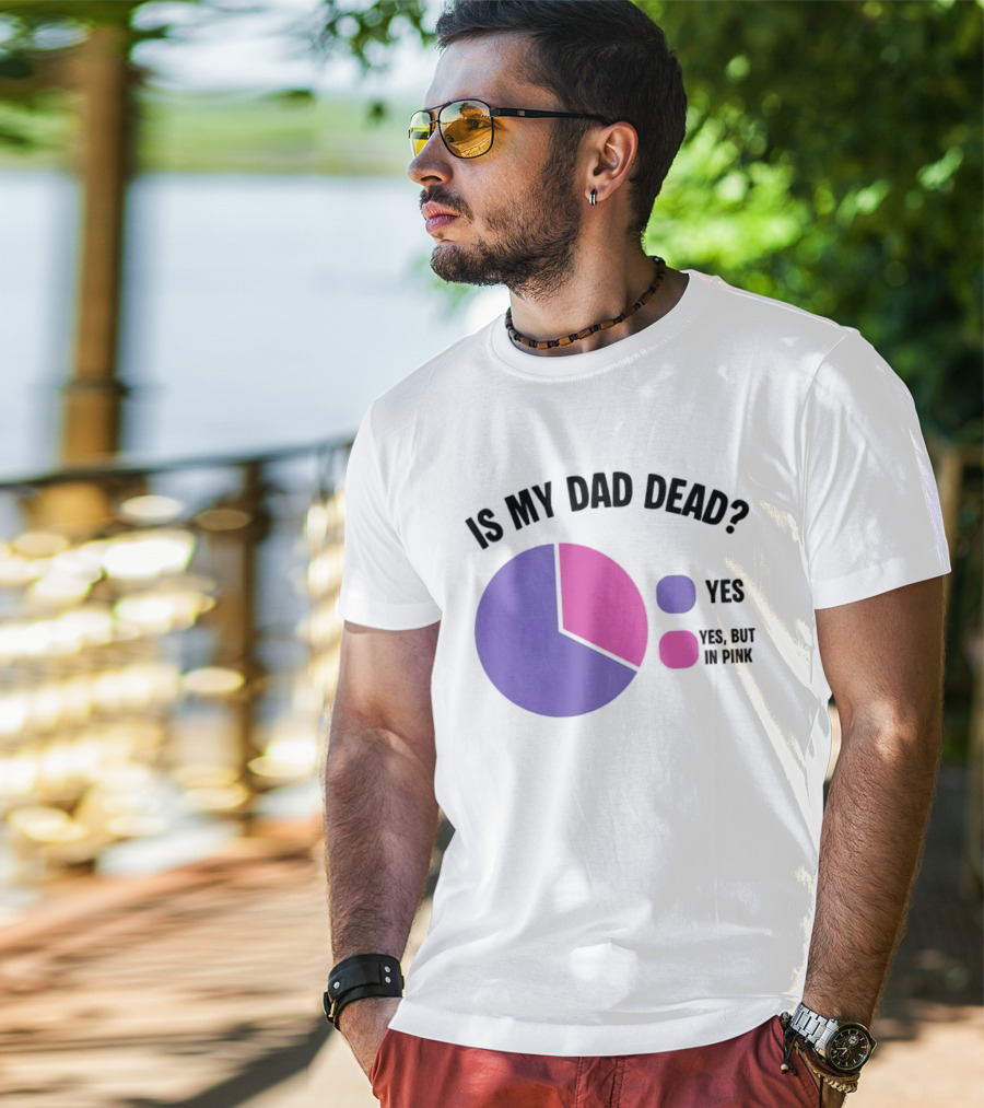Is My Dad Dead Yes But In Pink Pie Chart Yes T-Shirt