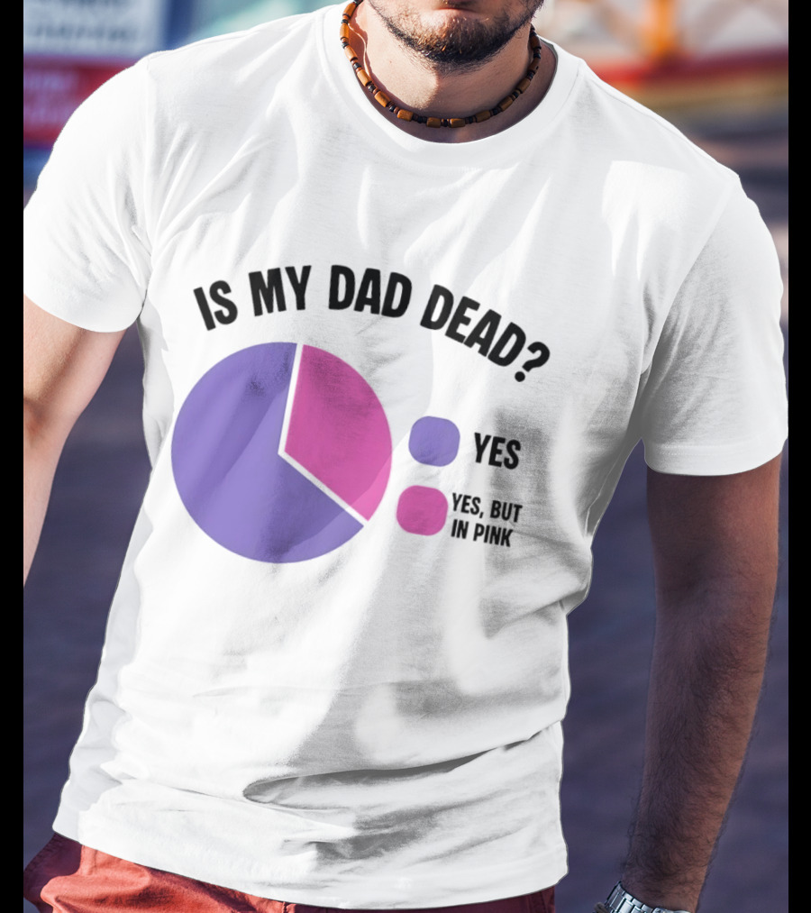 Is My Dad Dead Yes But In Pink Pie Chart Yes T-Shirt