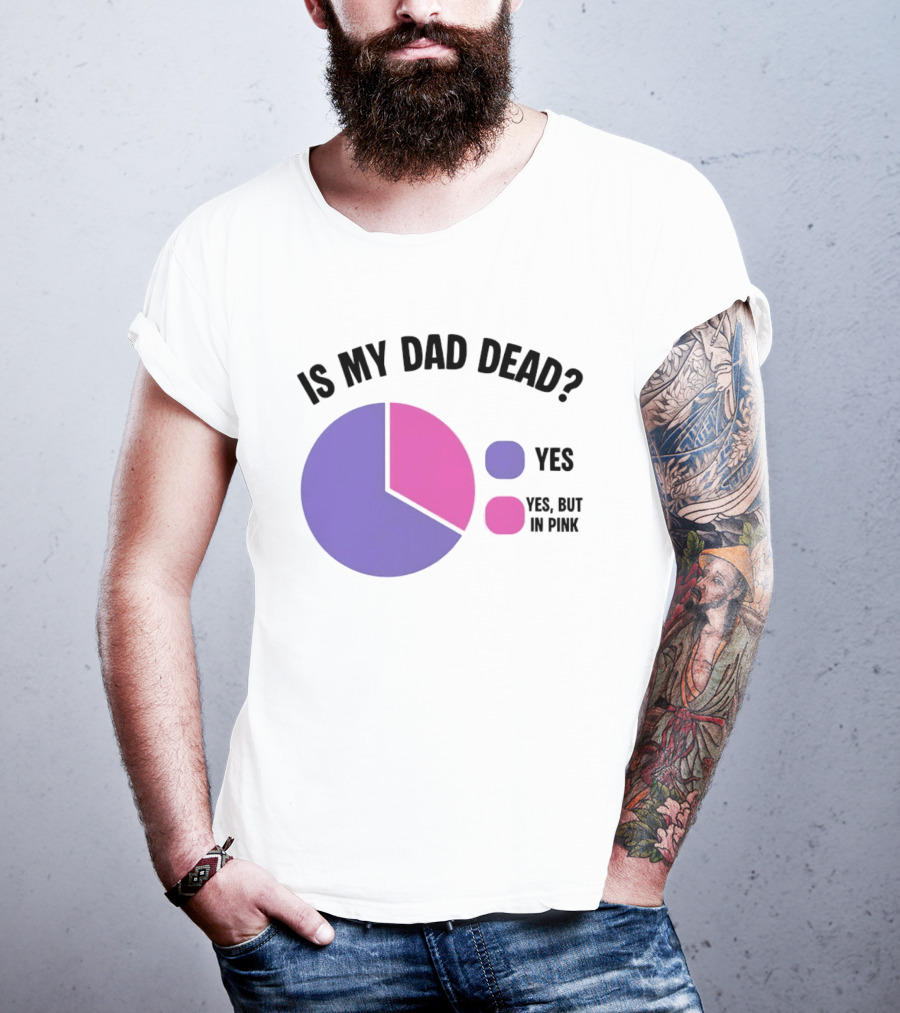 Is My Dad Dead Yes But In Pink Pie Chart Yes T-Shirt