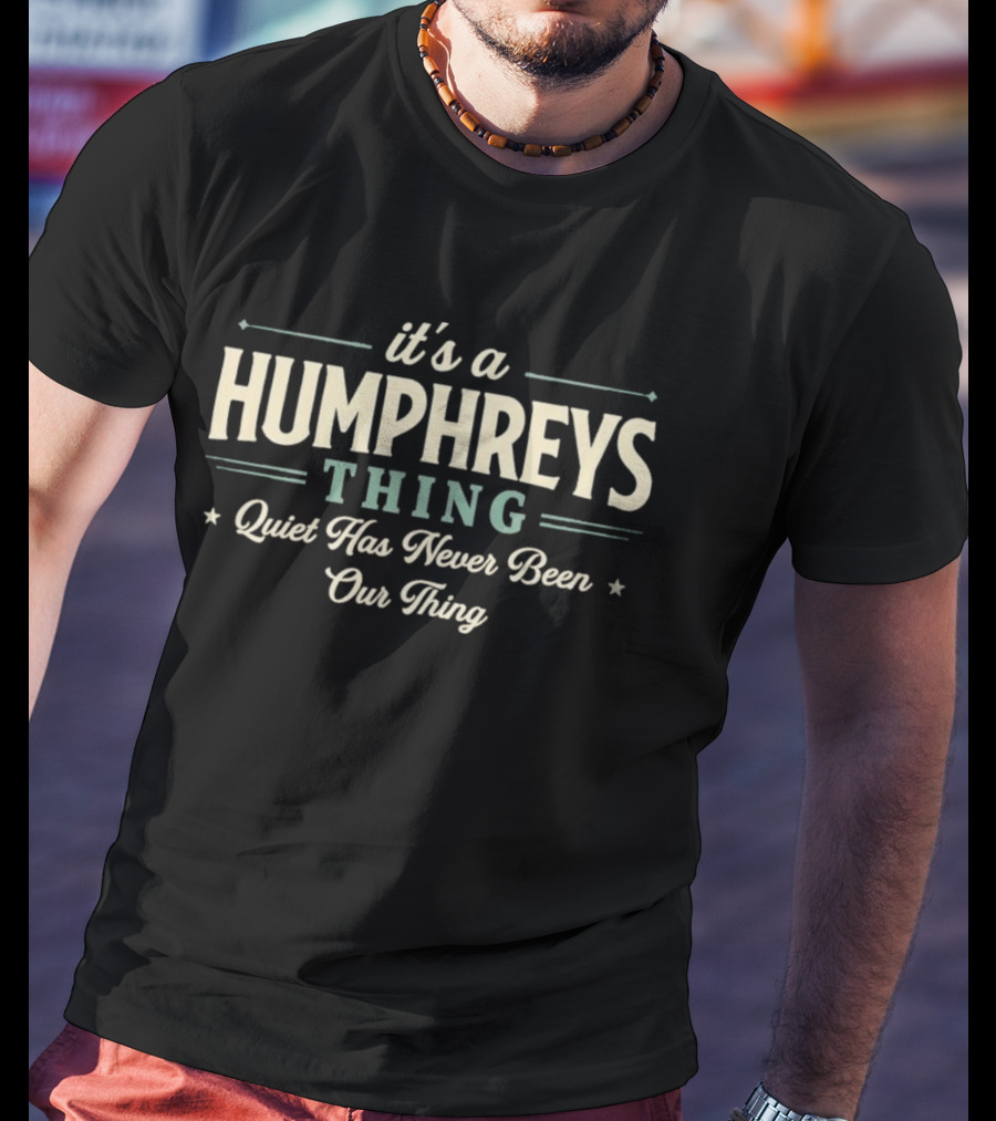 It's A Humphreys Thing Quiet Has Never Been Our Thing T-Shirt