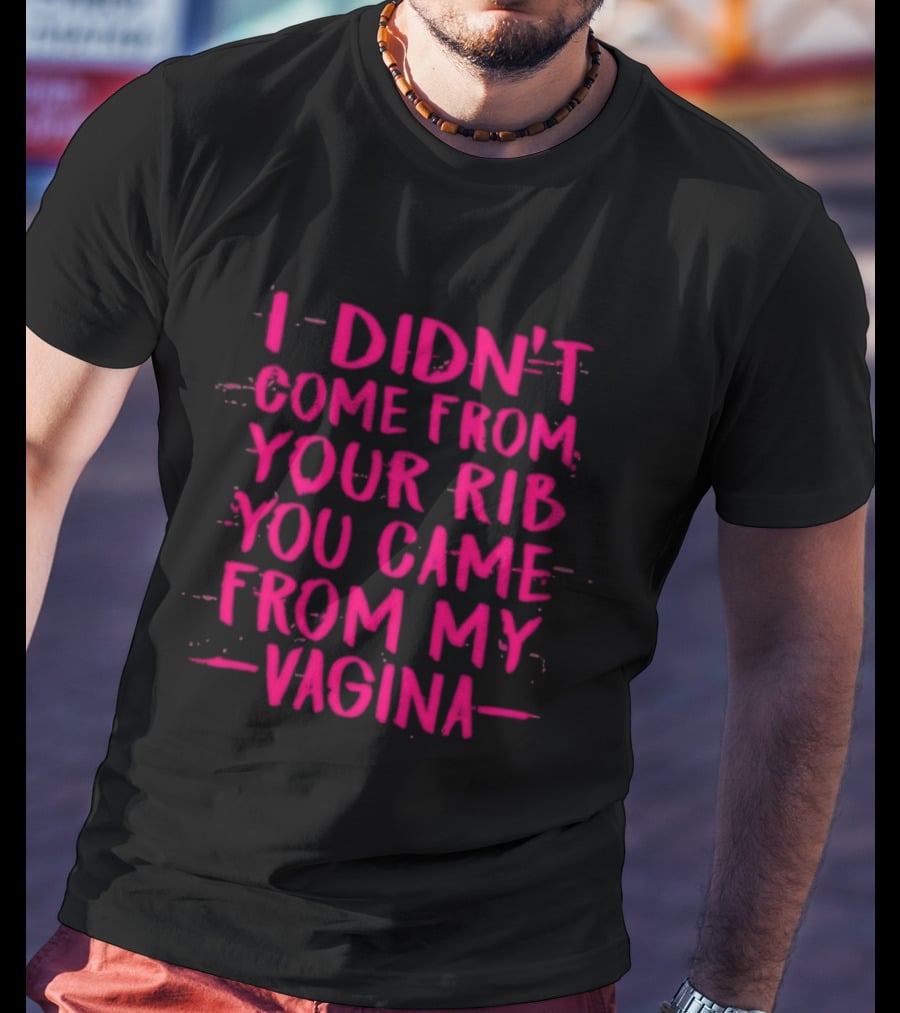 I Didn't Come From Your Rib You Came From My Vagina Bold Text Empowerment T-Shirt