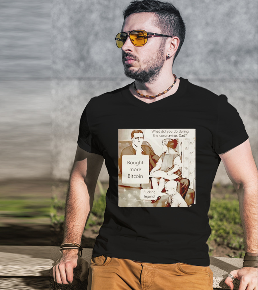 What Did You Do During The Coronavirus Dad Bought More Bitcoin Fucking Legend T-Shirt
