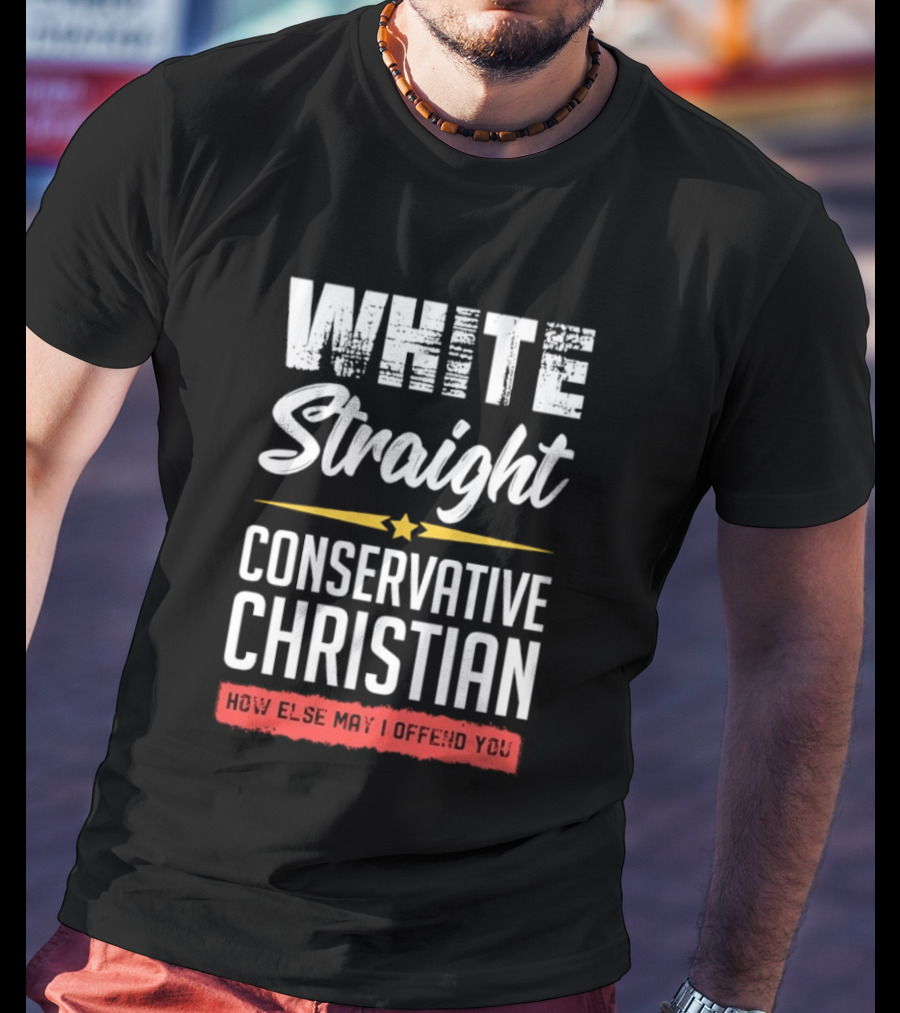 White Straight Conservative Christian How Else May I Offend You Star T-Shirt