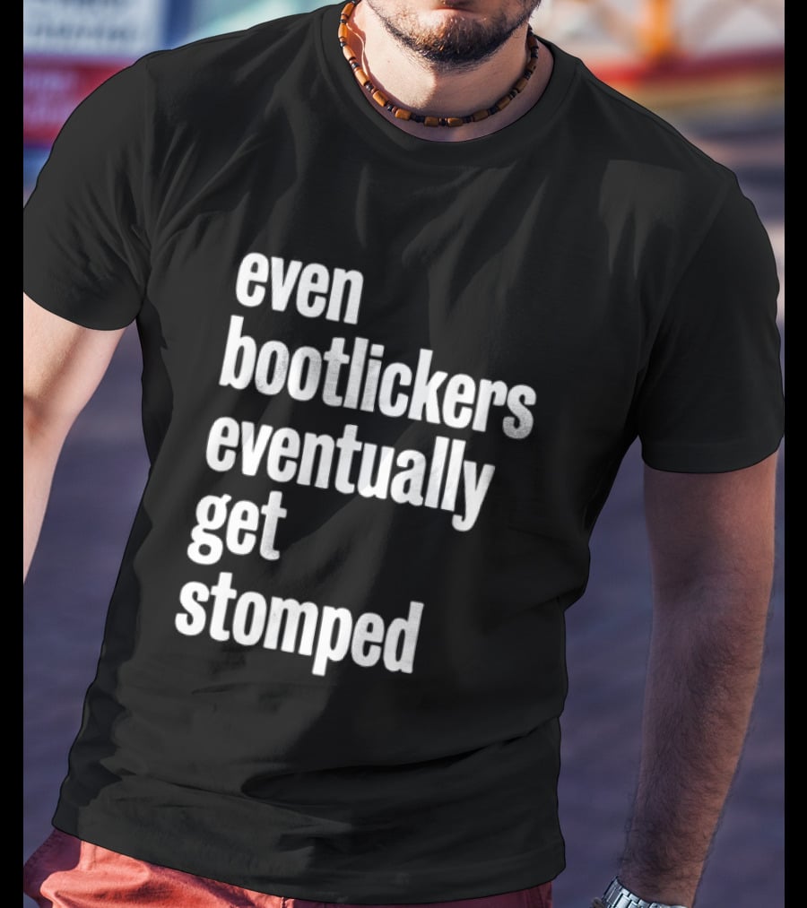 Even Bootlickers Eventually Get Stomped T-Shirt