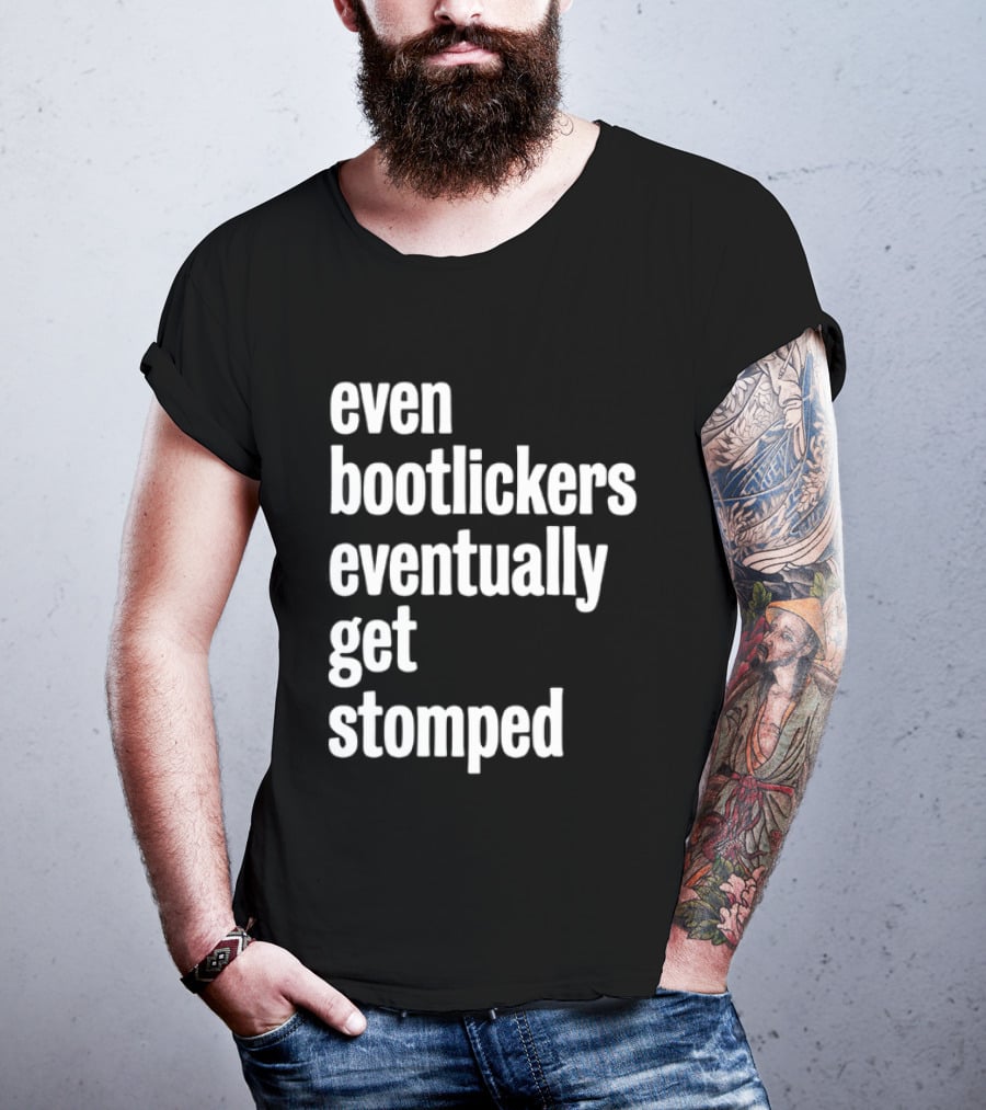 Even Bootlickers Eventually Get Stomped T-Shirt