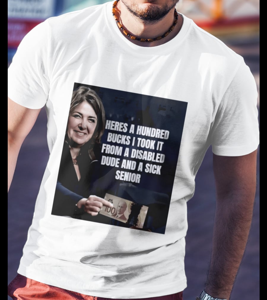 Danielle Smith Heres A Hundred Bucks I Took It From A Disabled Dude And A Sick Senior Alberta Politics T-Shirt
