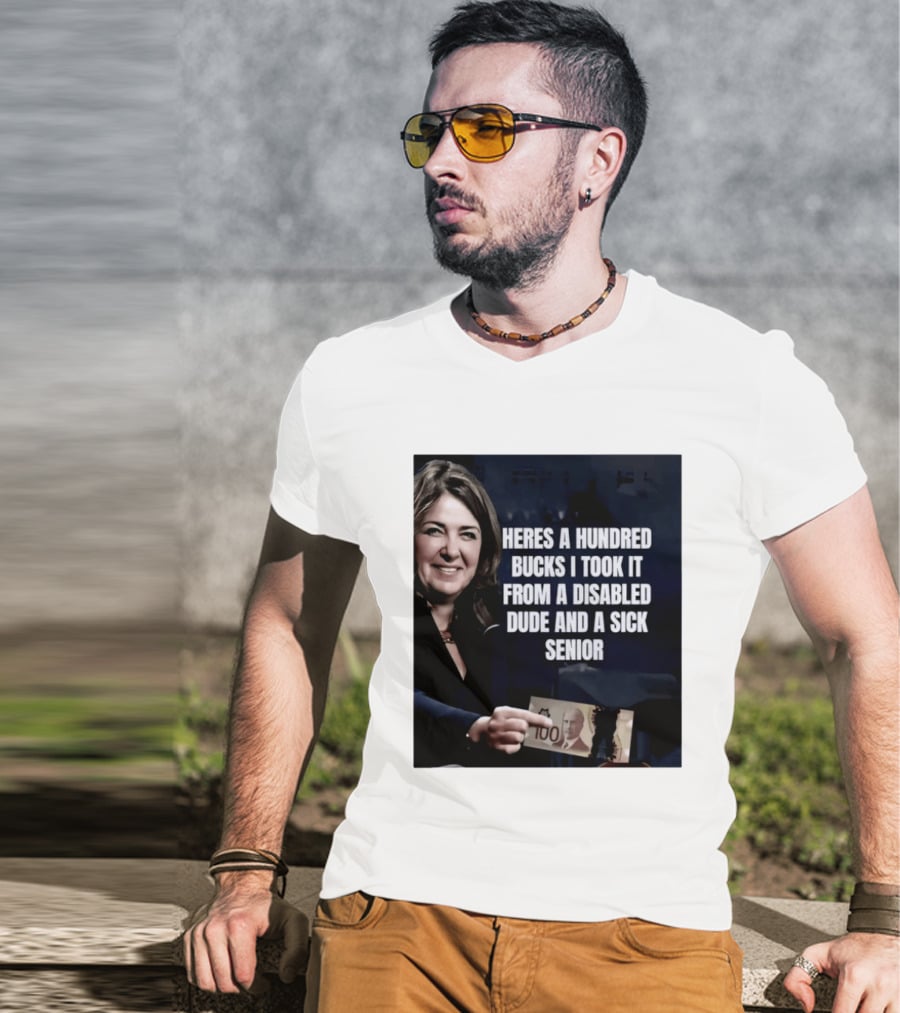 Danielle Smith Heres A Hundred Bucks I Took It From A Disabled Dude And A Sick Senior Alberta Politics T-Shirt