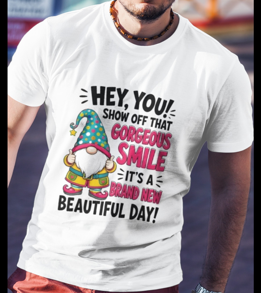 Hey You Show Off That Gorgeous Smile It's A Brand New Beautiful Day T-Shirt
