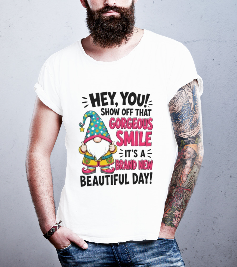 Hey You Show Off That Gorgeous Smile It's A Brand New Beautiful Day T-Shirt