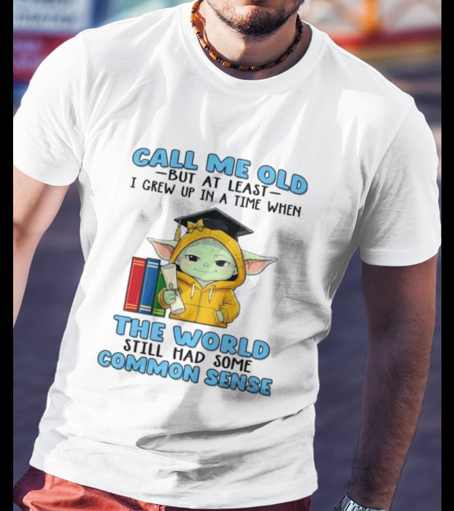 Grogu Call Me Old But At Least I Grew Up In A Time When The World Still Had Some Common Sense T-Shirt