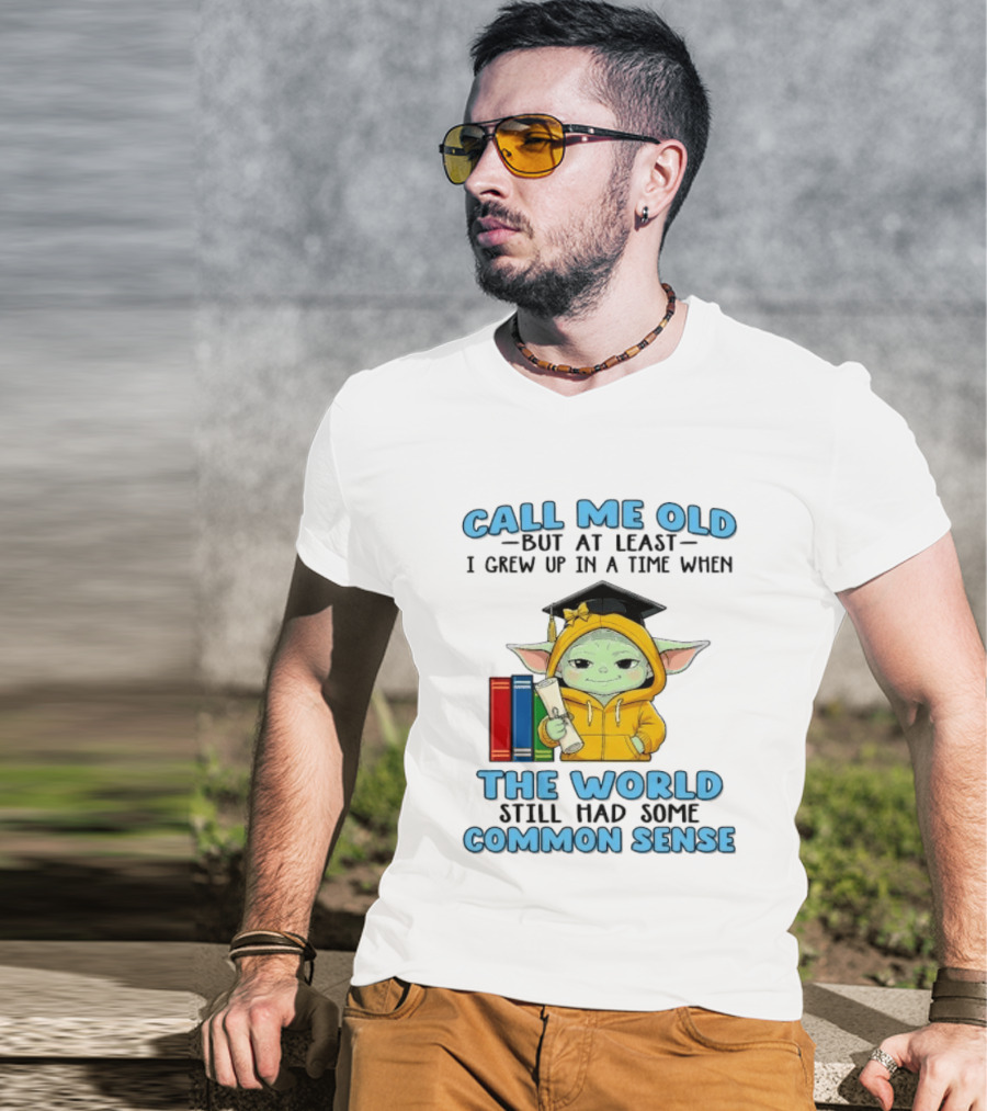 Grogu Call Me Old But At Least I Grew Up In A Time When The World Still Had Some Common Sense T-Shirt