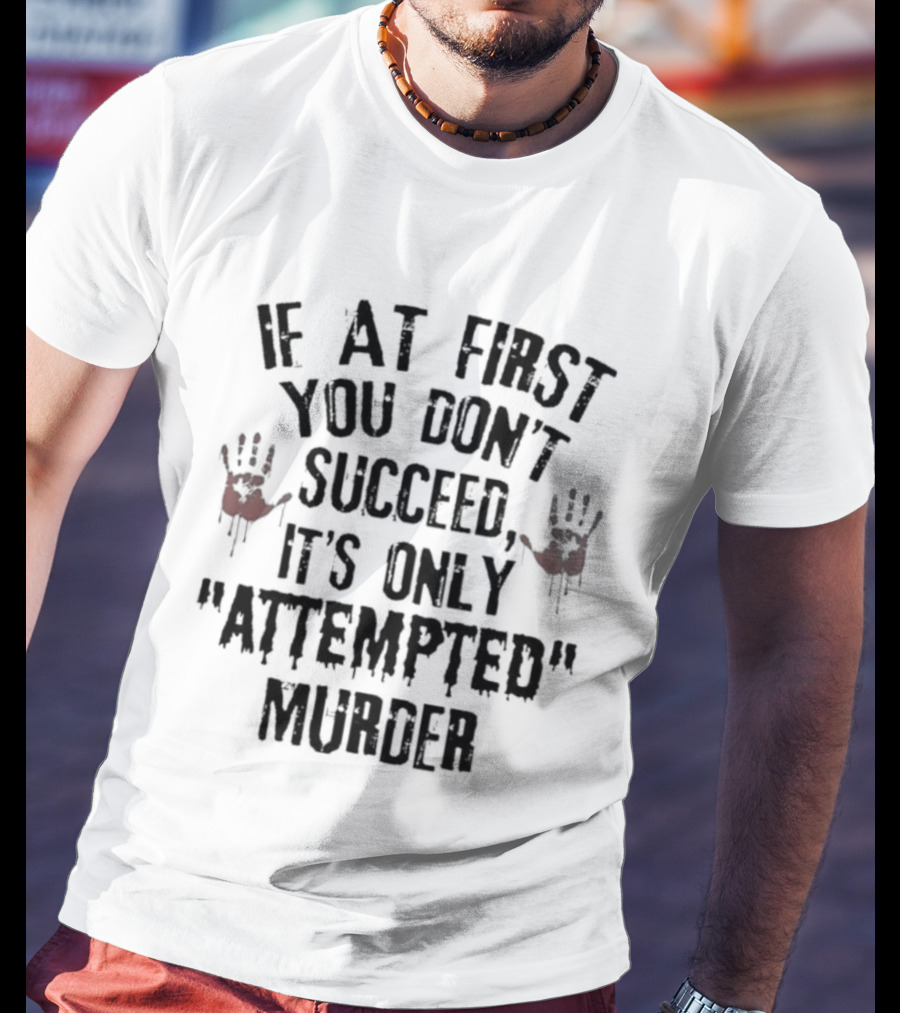 If At First You Don't Succeed It's Only Attempted Murder T-Shirt