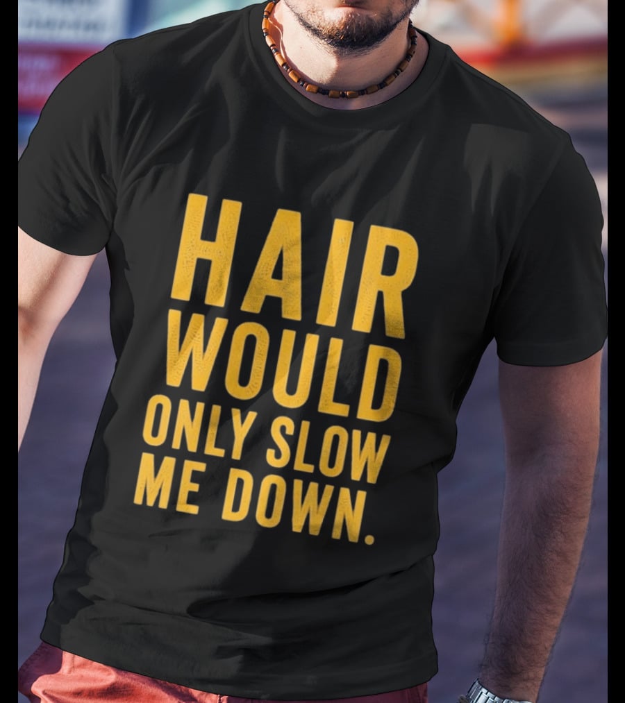 Hair Would Only Slow Me Down Bald Shaved Head T-Shirt
