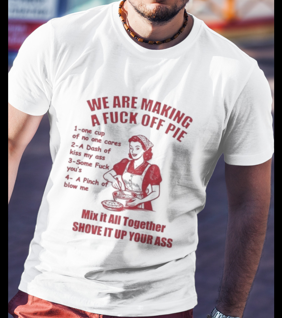 We Are Making A Fuck Off Pie Recipe Ingredients And Instructions T-Shirt