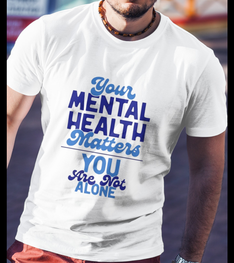 Your Mental Health Matters You Are Not Alone Empowering Reminder T-Shirt