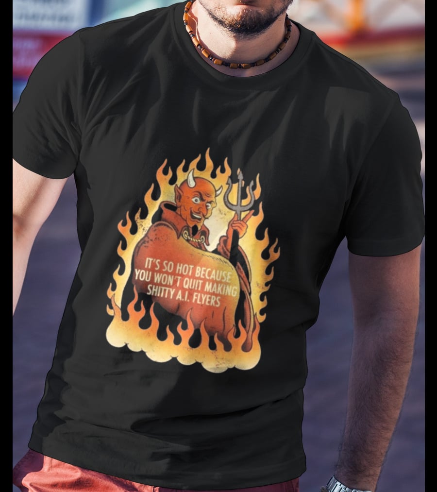 Devil It's So Hot Because You Won't Quit Making Shitty AI Flyers T-Shirt