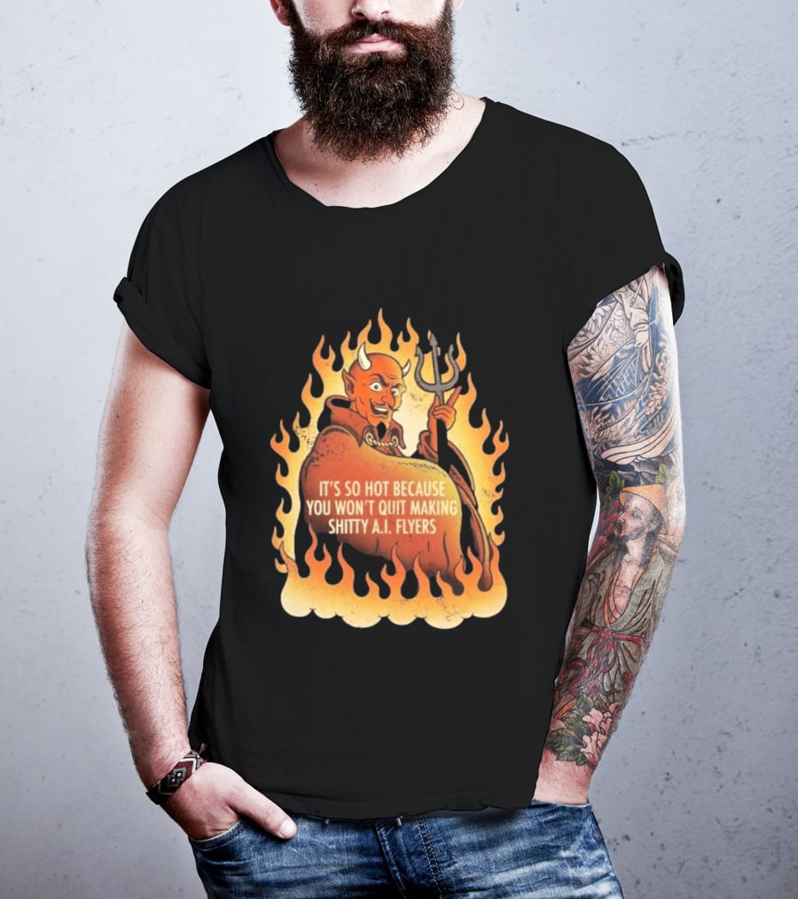 Devil It's So Hot Because You Won't Quit Making Shitty AI Flyers T-Shirt