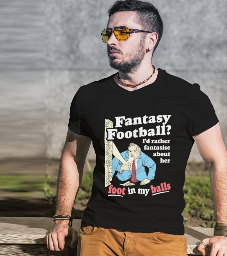 Fantasy Football I'd Rather Fantasize About Her Foot In My Balls T-Shirt