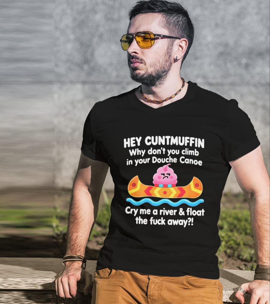Hey Cuntmuffin Climb In Your Douche Canoe Cry Me A River And Float Away T-Shirt