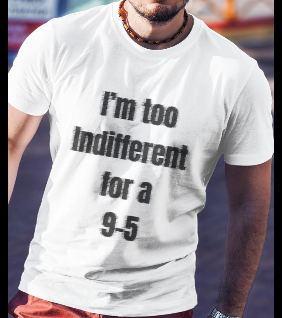 I'm Too Indifferent For A 9 To 5 Work Life Balance T-Shirt