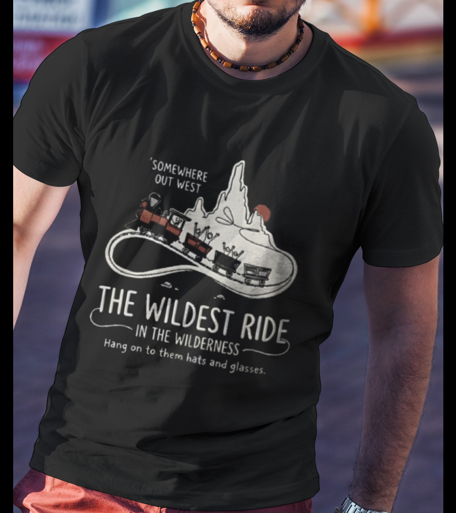 Somewhere Out West The Wildest Ride In The Wilderness Hang On To Them Hats And Glasses T-Shirt