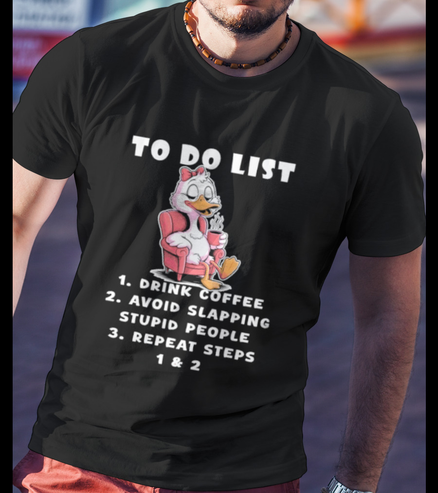 To Do List Drink Coffee Avoid Slapping Stupid People Repeat Steps 1 & 2 Duck T-Shirt