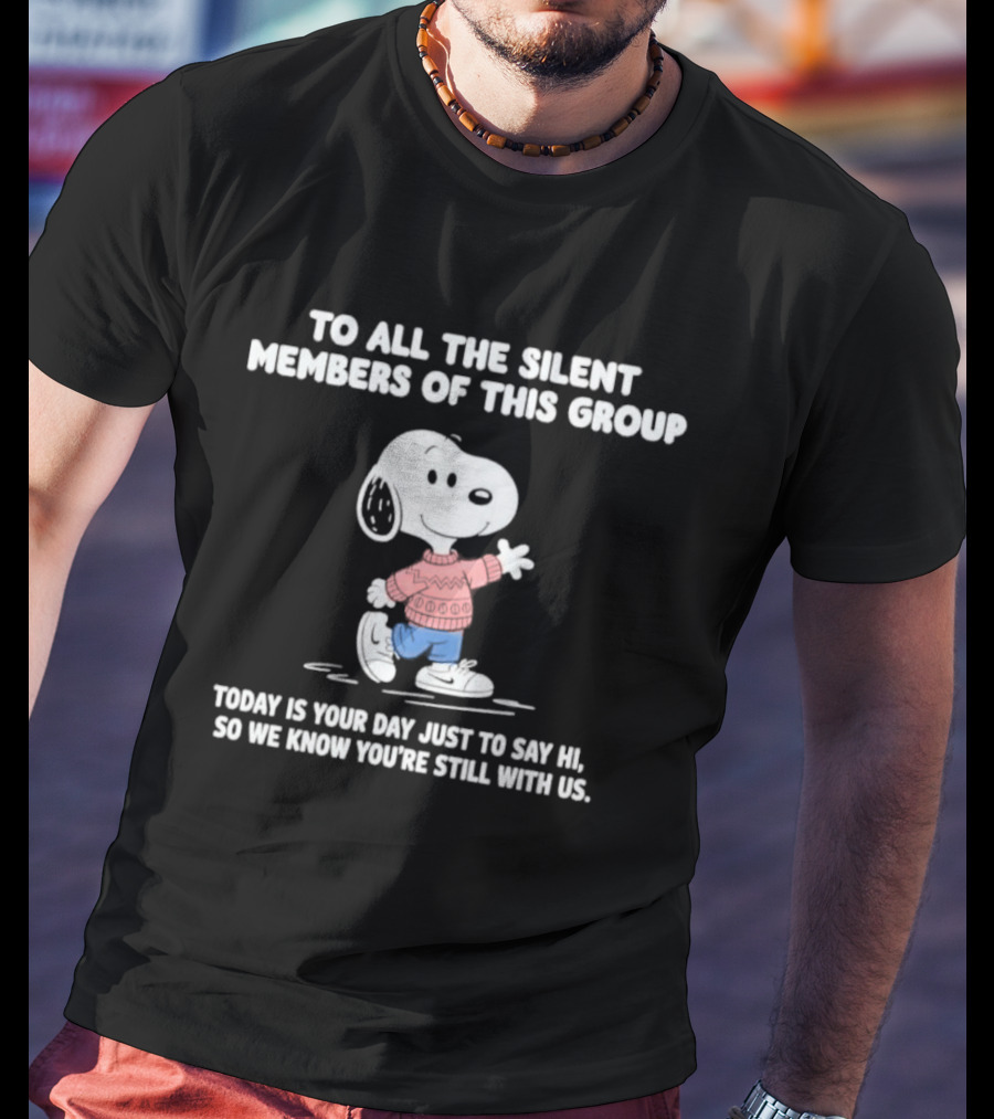 Snoopy To All The Silent Members Today Is Your Day Just To Say Hi So We Know You're Still With Us T-Shirt