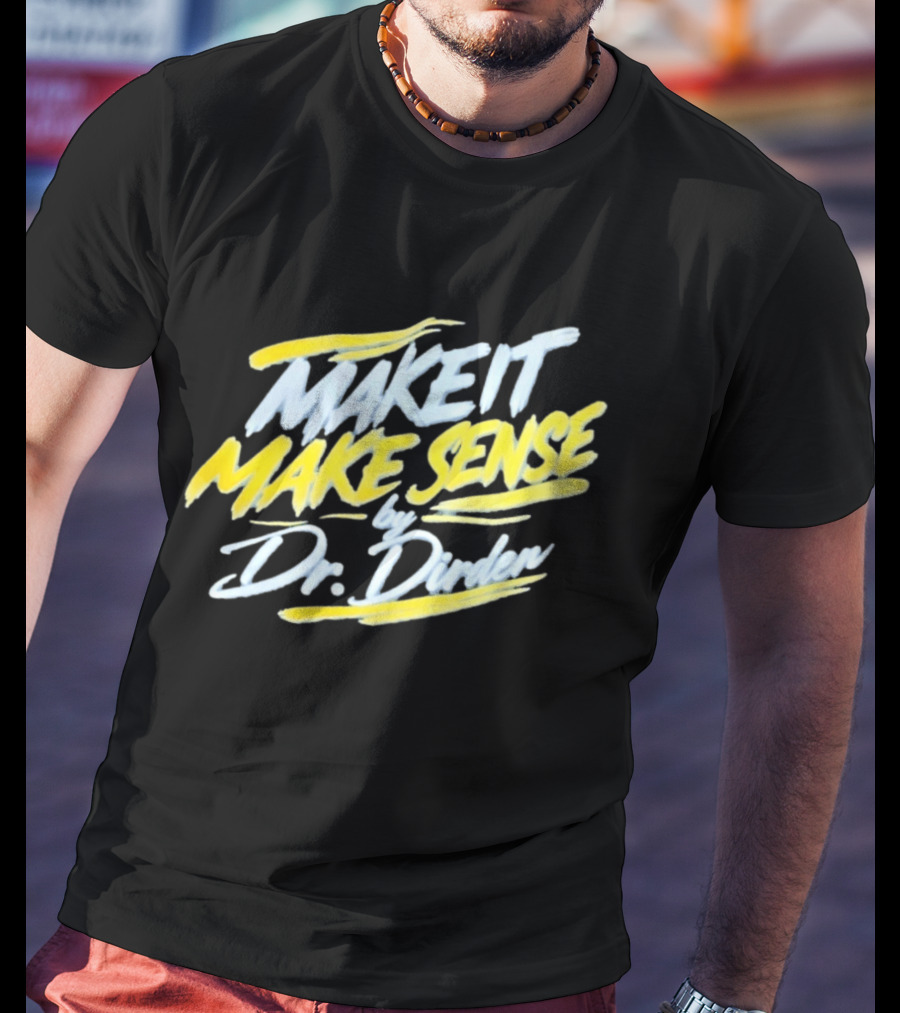 Make It Make Sense By Dr Dirden Motivational Message T-Shirt